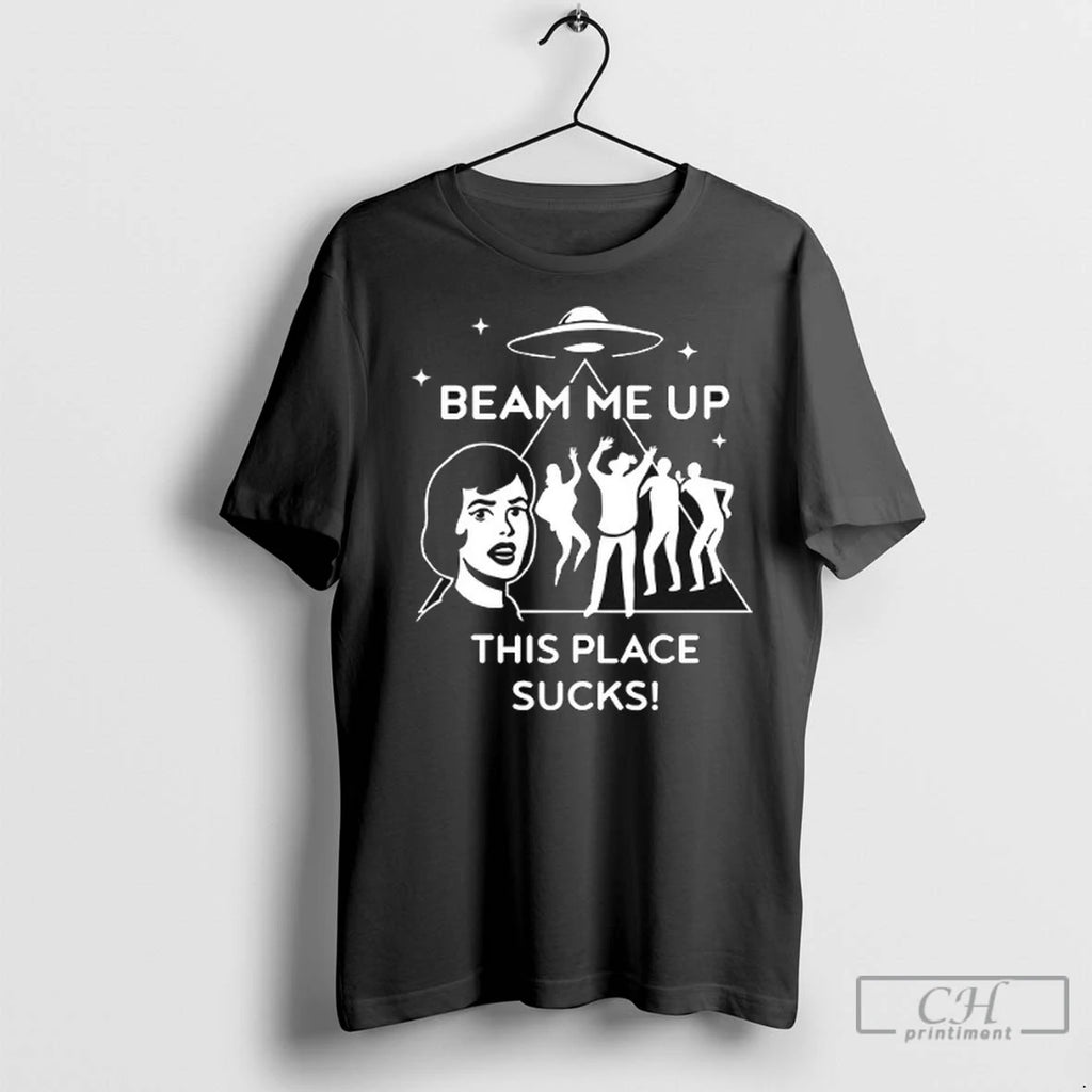 Beam Me Up This Place Sucks T Shirts
