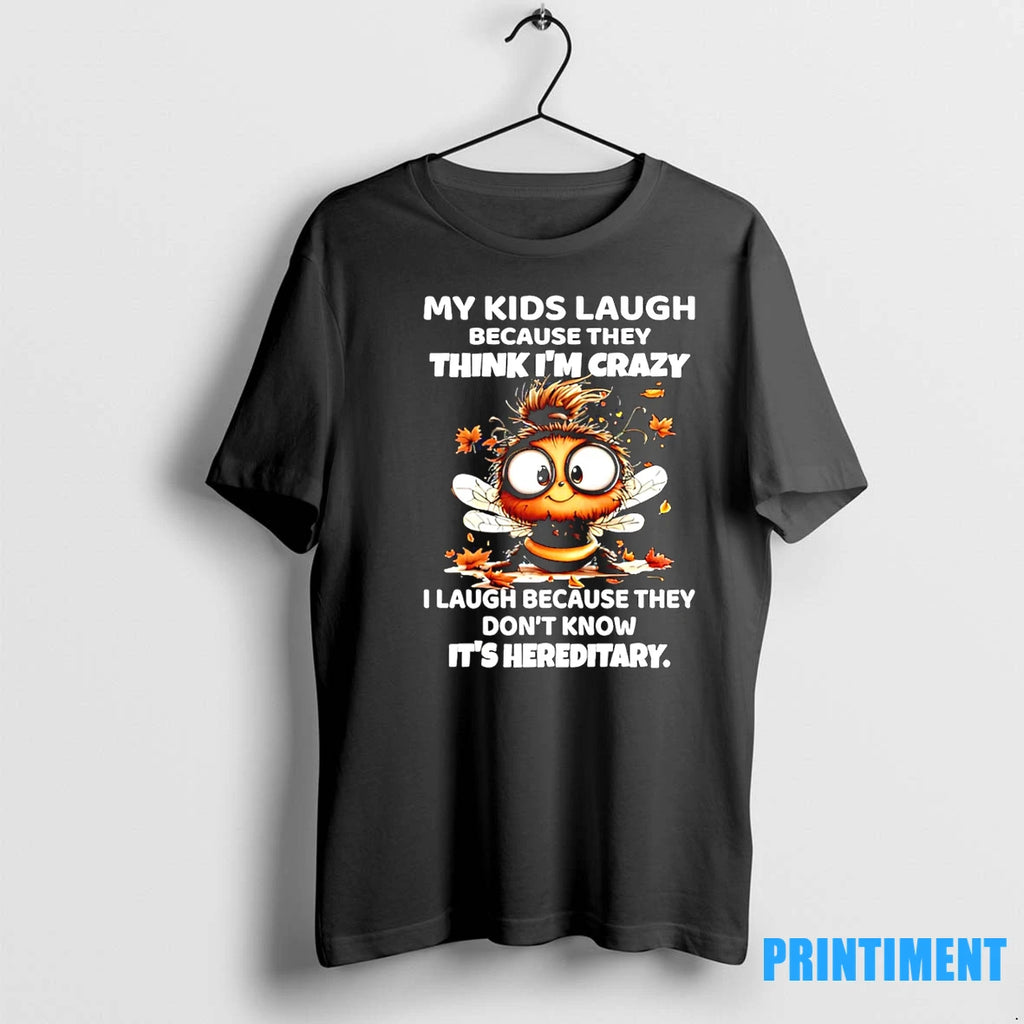 Bee My Kids Laugh Because They Think Im Crazy I Laugh Because They Dont Know