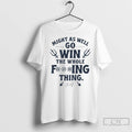 Cal Raleigh Might As Well Go Win The Whole Fucking Thing T Shirts