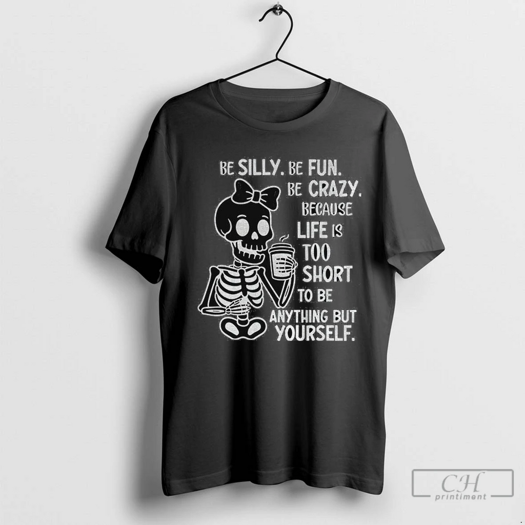 Cute Skeleton Be Silly Be Fun Be Crazy Because Life Is Too Short To Be