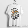 Do You Know The Mushroom Man T Shirts