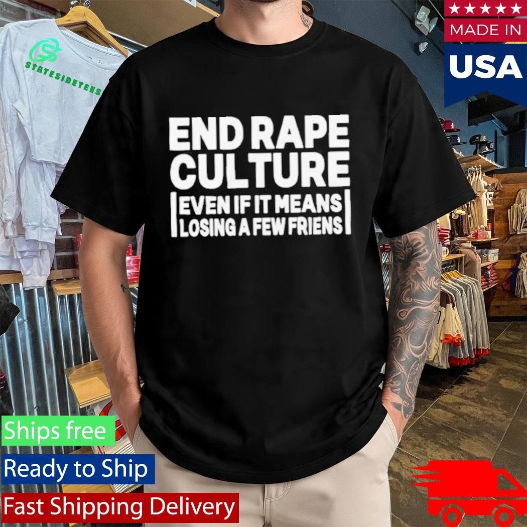 End Rape Culture Even If It Means Losing a Few Friends Shirt Unisex , , , Long Sleeve Tee