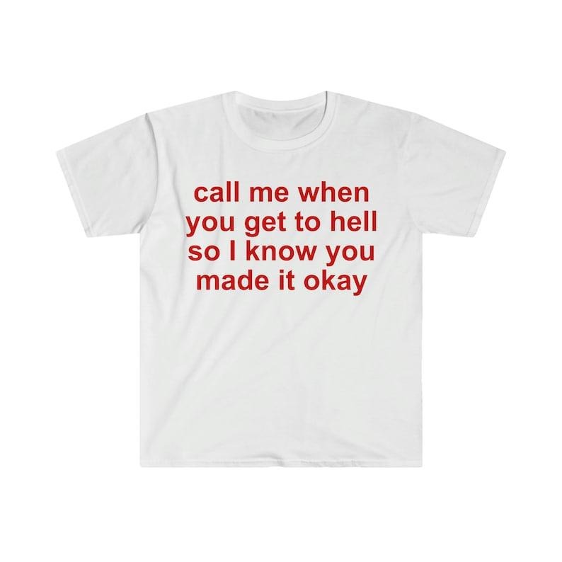Funny Meme Shirt Call Me When You Get Hell So I Know You Made Okay