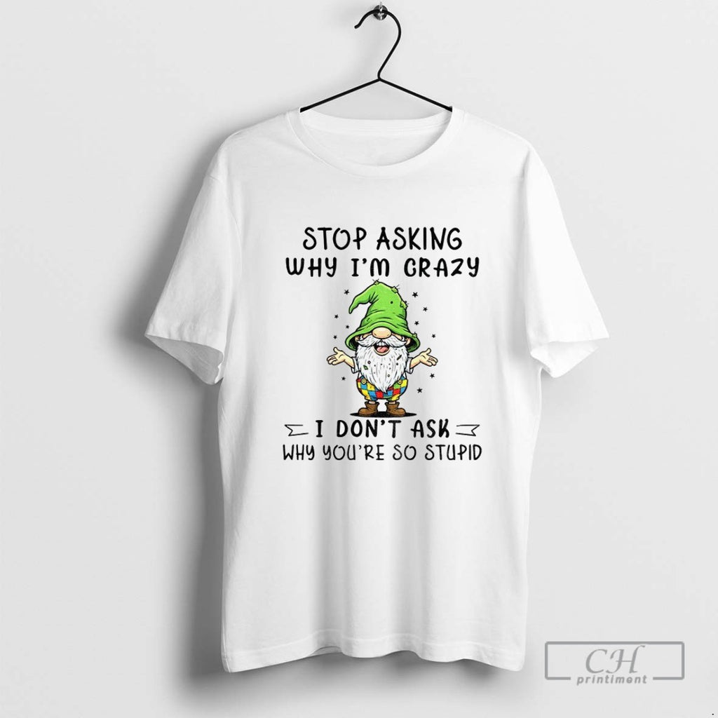 Funny Gnome Stop Asking Why Im Crazy I Dont Ask Why Youre So Stupid