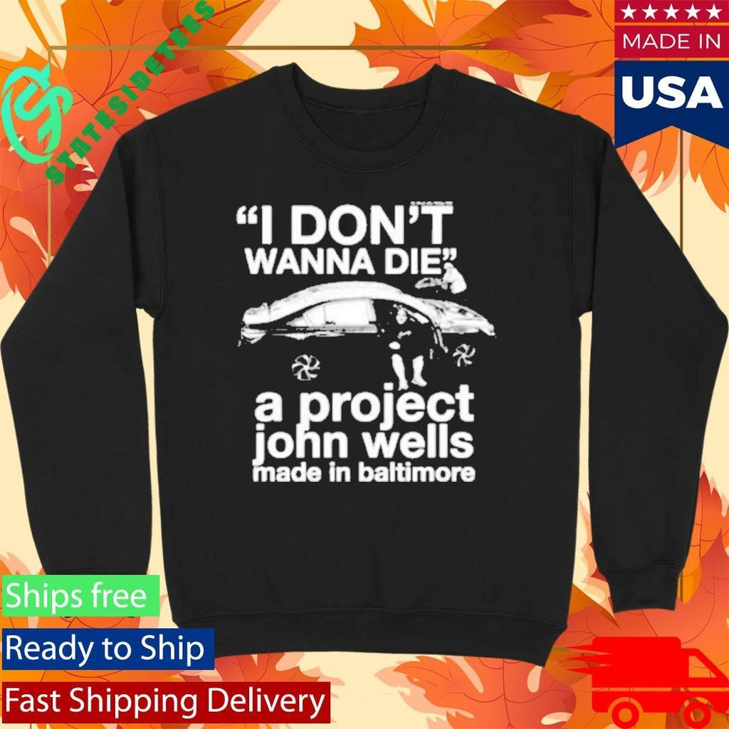 I Don’t Wanna Die A Project John Wells Made In Baltimore Unisex , , , Long Sleeve Tee