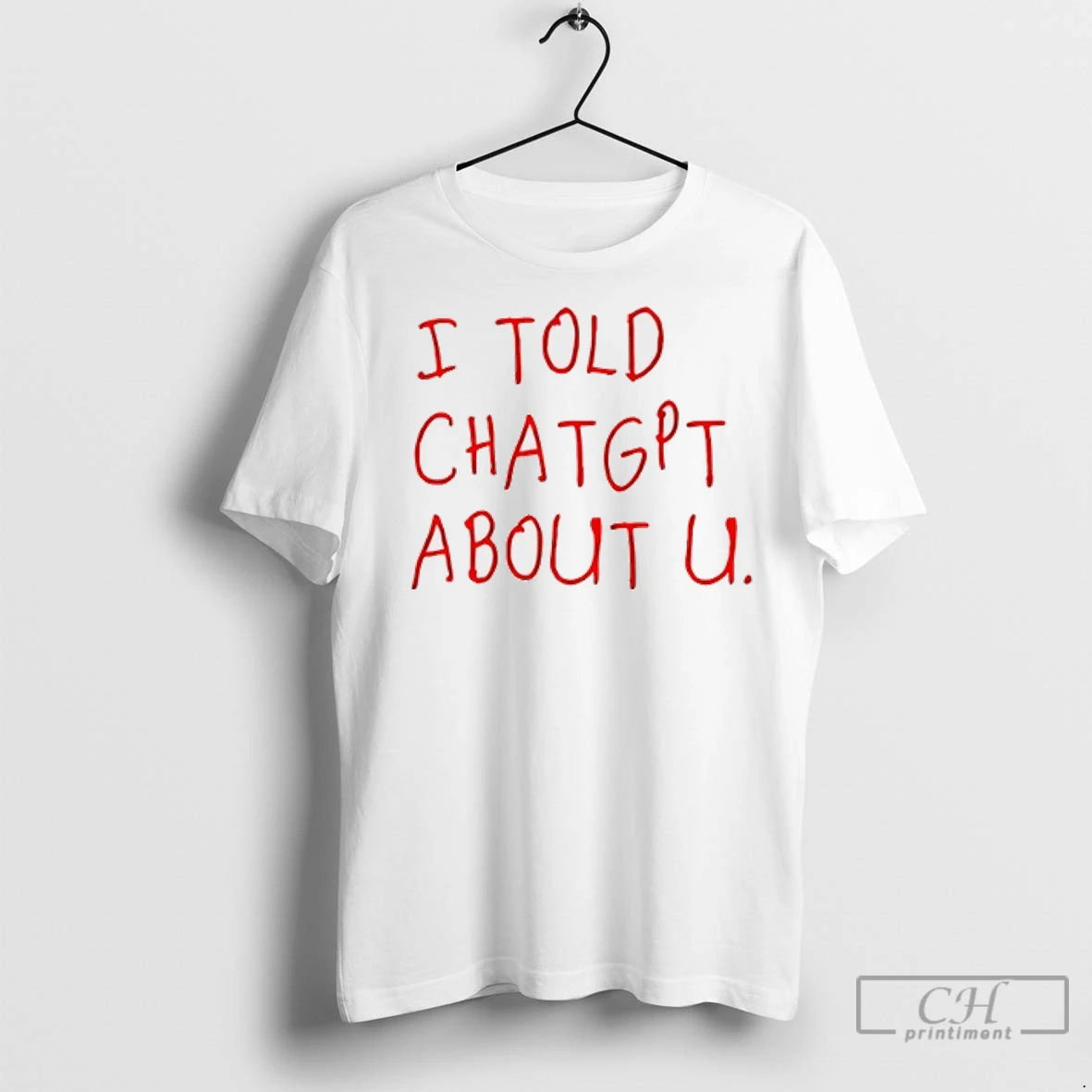 I Told Chatgpt About U T Shirts
