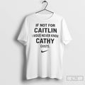 If Not For Caitlin I Woud Never Know Cathy Exist T Shirts