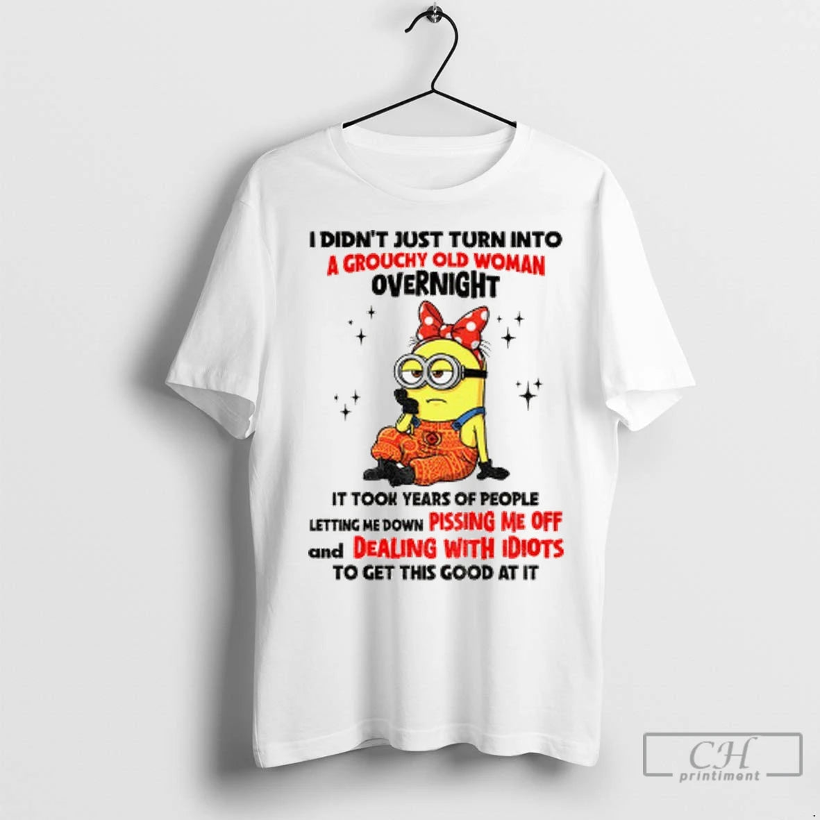 Minion I Didnt Just Turn Into A Grouchy Old Woman Overnight It Took Years Of