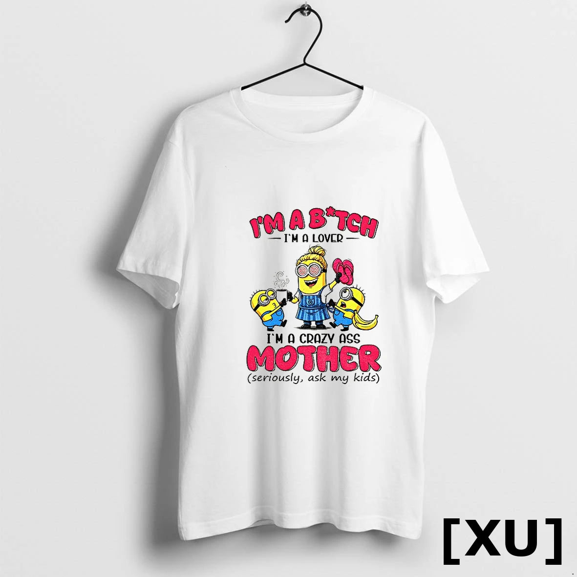 Minion Im A Bitch Im A Lover Im A Crazy Ass Mother Seriously Ask My