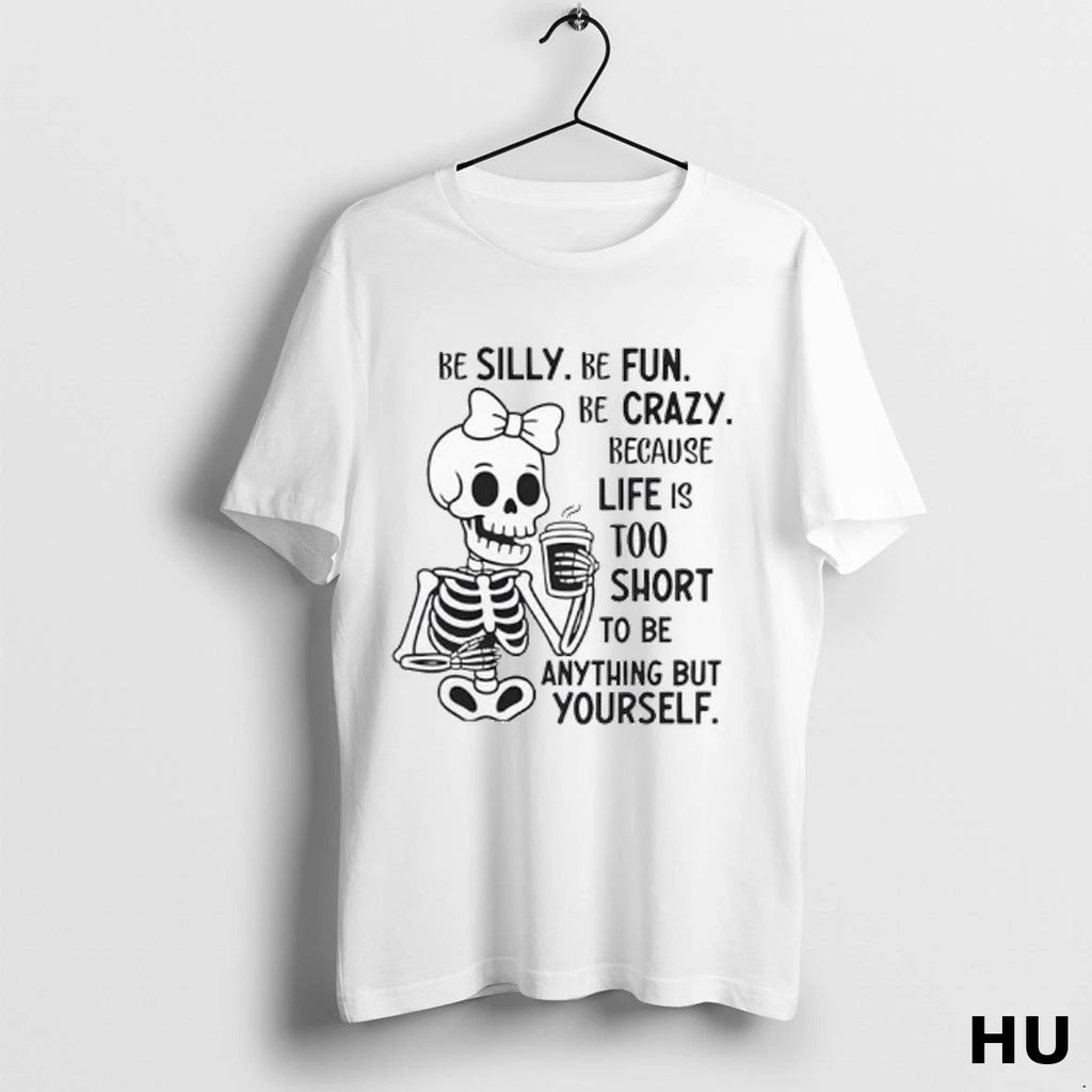 Official Be Silly Be Fun Be Crazy Because Life Is Too Short To Be Anything