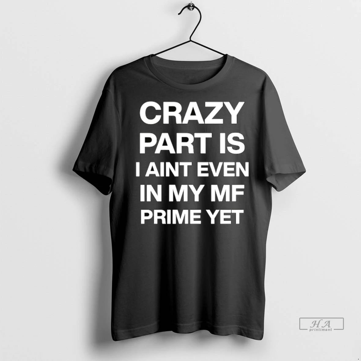 Official Crazy Part Is I Aint Even In My Mf Prime Yet Tshirts Sweater
