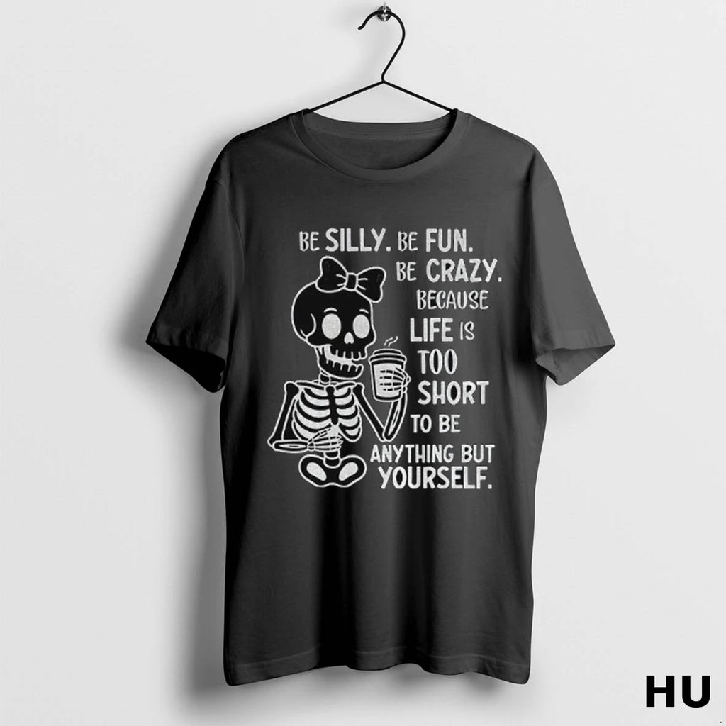 Official Cute Skeleton Be Silly Be Fun Be Crazy Because Life Is Too Short To