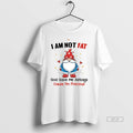 Official Gnome I Am Not Fat God Gave Me Airbags Cause Im Precious Circle