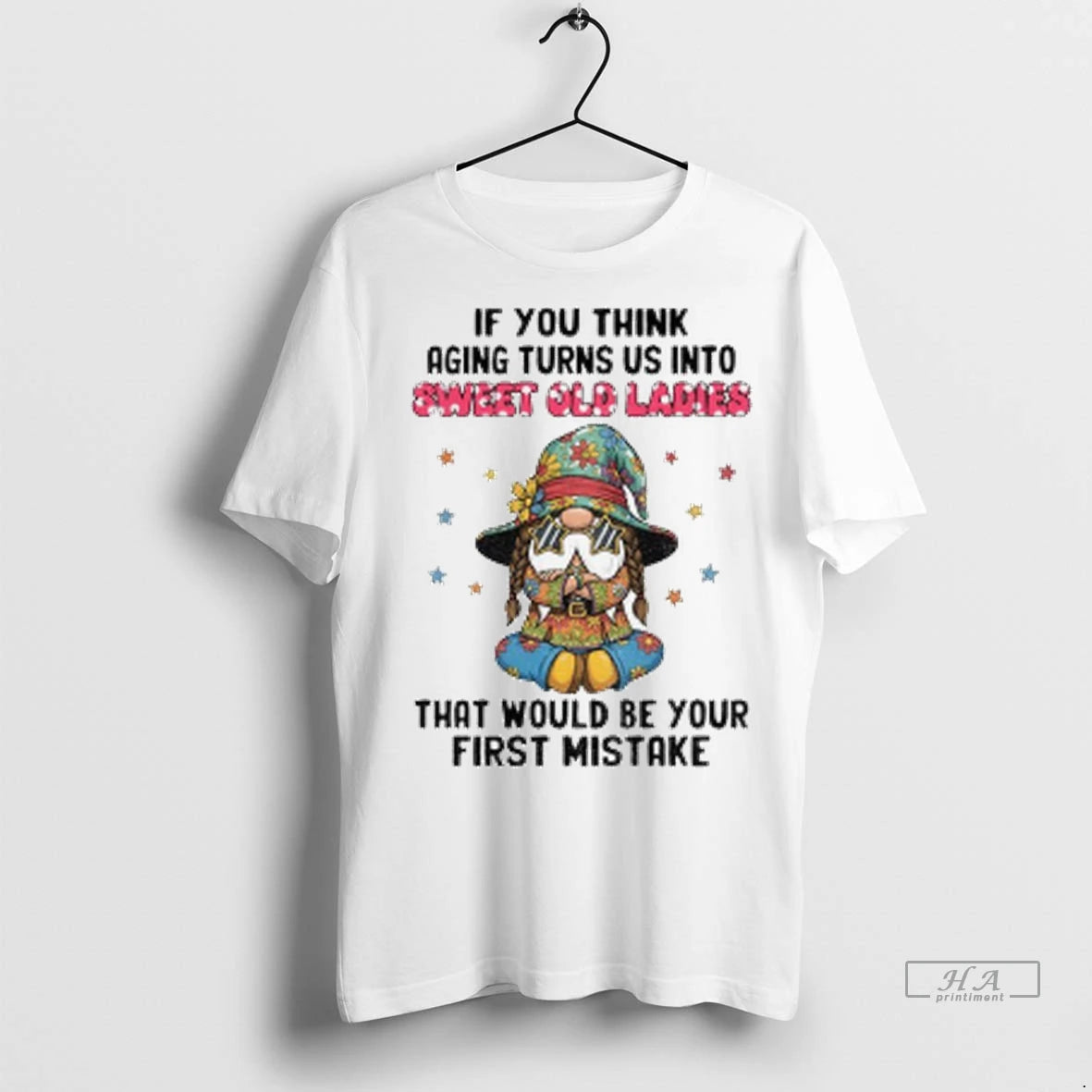 Official Gnome If You Think Aging Turns Us Into Sweet Old Ladies That Would Be