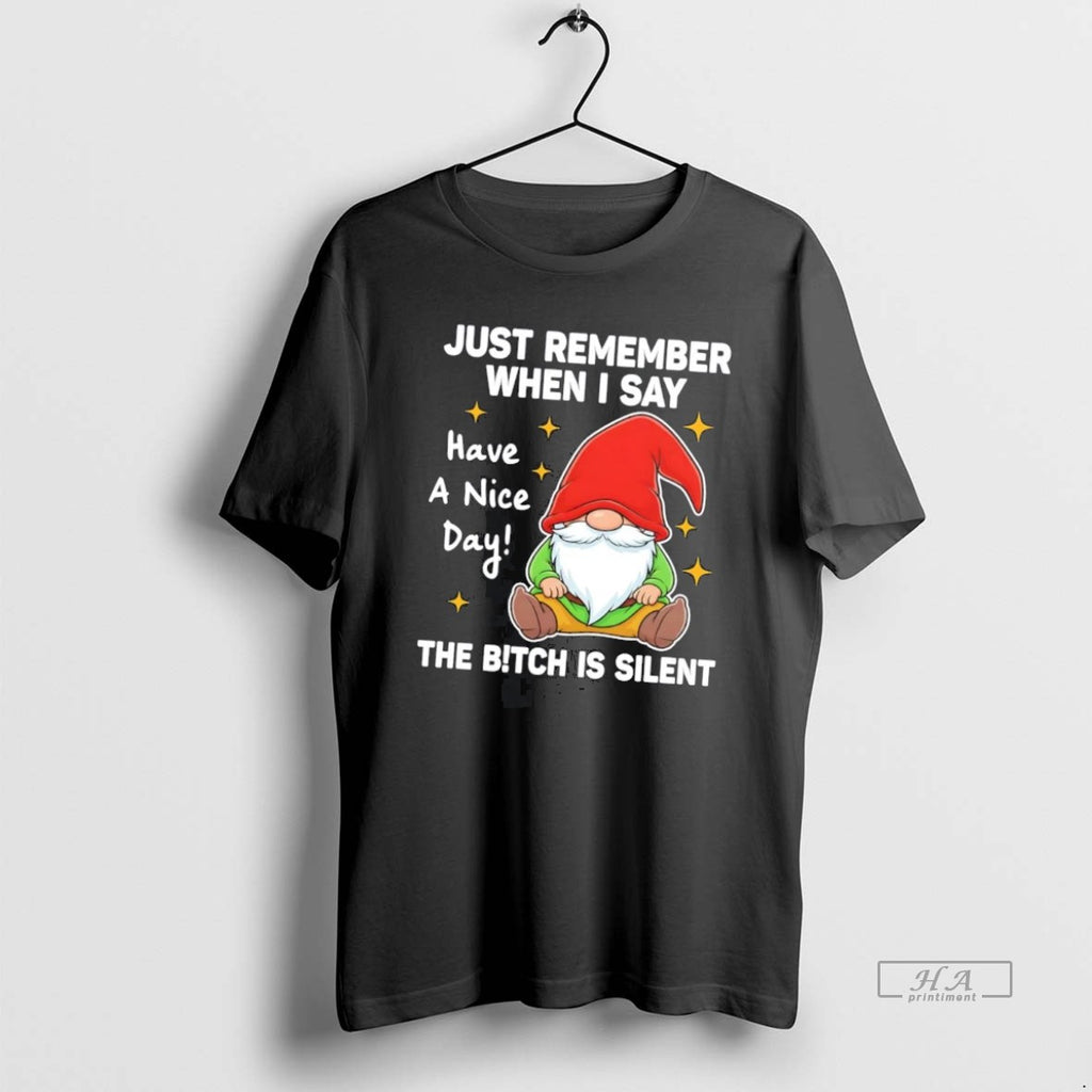 Official Gnome Just Remember When I Say Have A Nice Day Bitch Is Silent