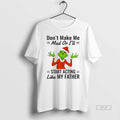 Official Grinch Dont Make Me Mad Or Ill Start Acting Like My Father Christmas
