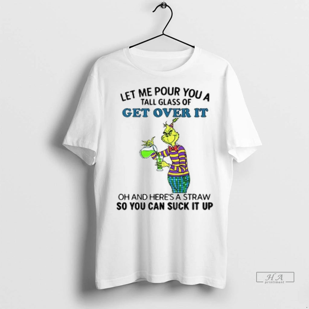 Official Grinch Let Me Pour You A Tall Glass Of Get Over It Oh And