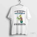 Official Grinch Let Me Pour You A Tall Glass Of Get Over It Oh And