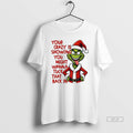 Official Grinch Your Crazy Is Showing You Might Wanna Tuck That Back In Christmas