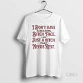 Official I Dont Have A Resting Bitch Face I Am Just A Bitch