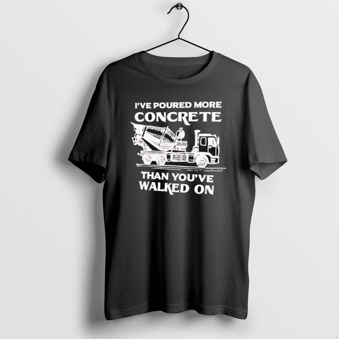 Official Ive Poured More Concrete Than Youve Walked On Concrete Mixer Truck