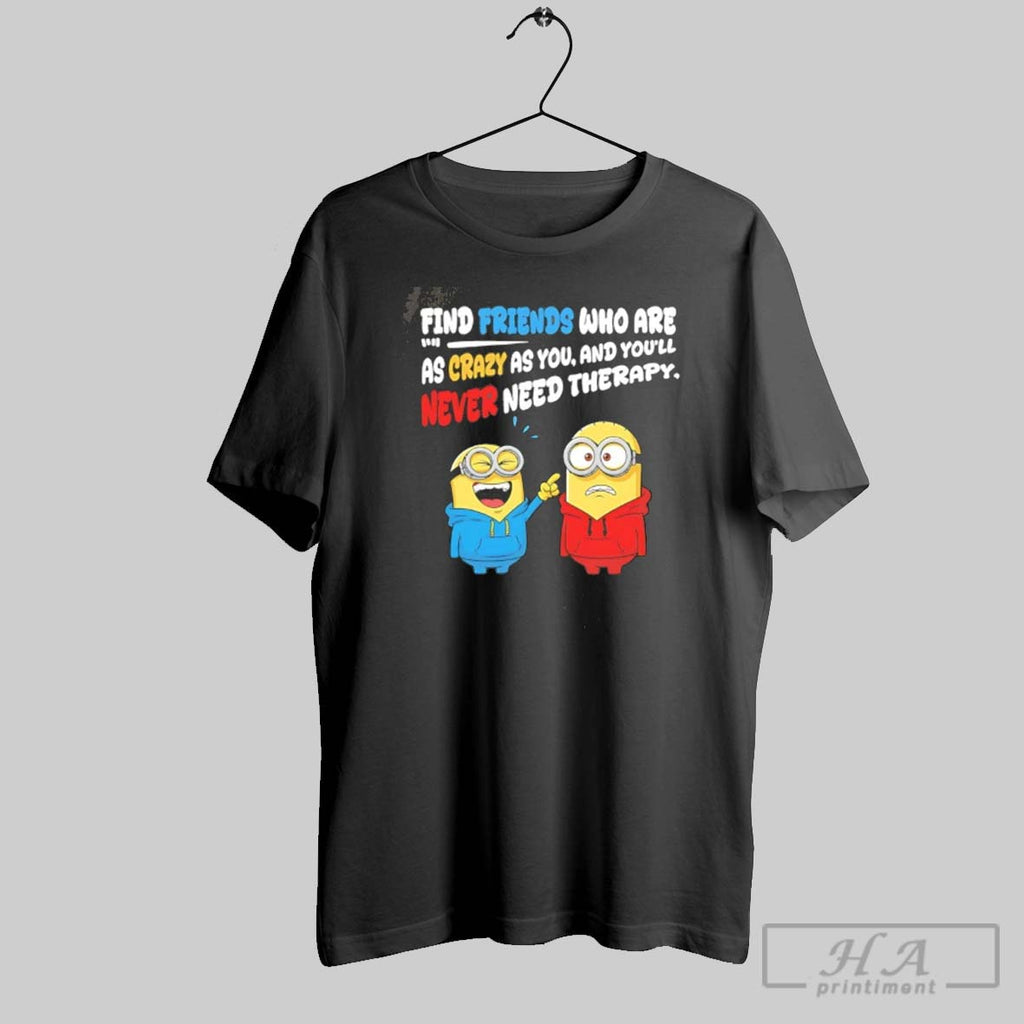 Official Minion Find Friends Who Are As Crazy As You And Youll Never Need Therapy
