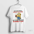 Official Minion Why Are People Allowed To Be Stupid But Im Not Allowed Tshirts Sweater