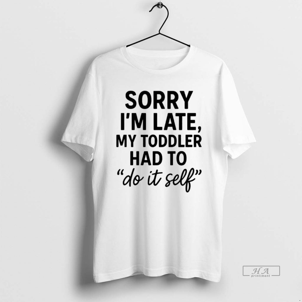 Official Sorry Im Late Toddler Do It Self