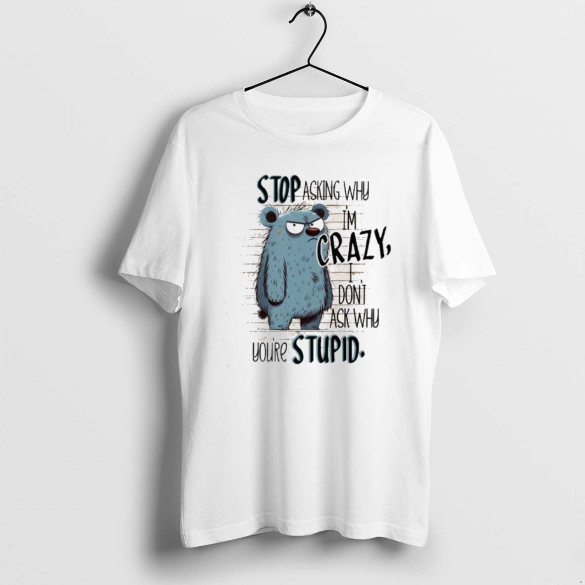 Official Stop Asking Why Im Crazy I Dont Ask Why Youre Stupid
