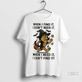 Official Trendy German Shepherd When I Find It I Dont Need It When I Need