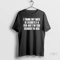 Official Trendy I Think My Wife Is Secretly A Fed But Im Too Scared To