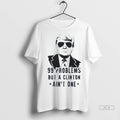 Official Trump 99 Problems But A Clinton Aint One S Tshirts Sweater