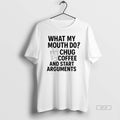 Official What My Mouth Do Chug Coffee And Start Arguments