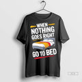 Official When Nothing Goes Right Go To Bed Tshirts Sweater
