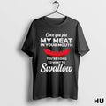 Official Once You Put My Meat In Your Mouth Youre Going To Want To Swallow