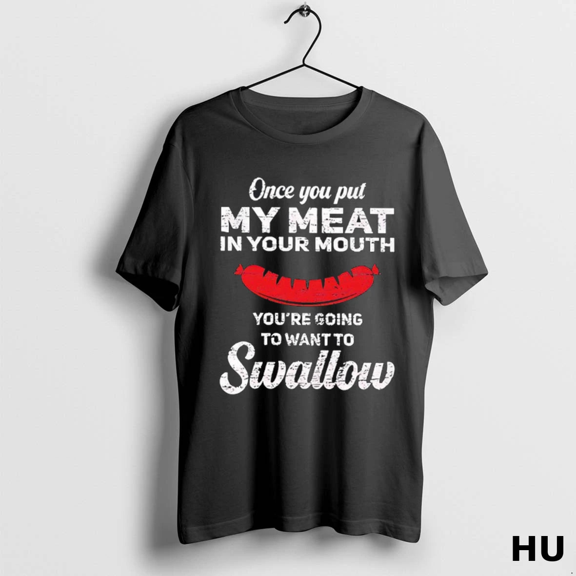 Official Once You Put My Meat In Your Mouth Youre Going To Want To Swallow