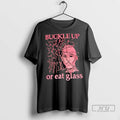 Officials Buckle Up Or Eat Glass T Shirts