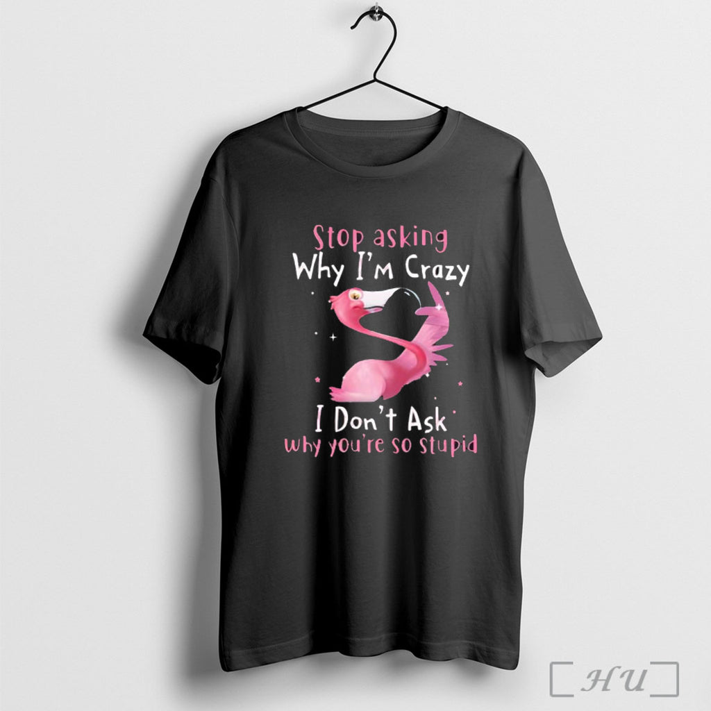 Officials Flamingo Stop Asking Why Im Crazy I Dont Ask Why Youre So Stupid