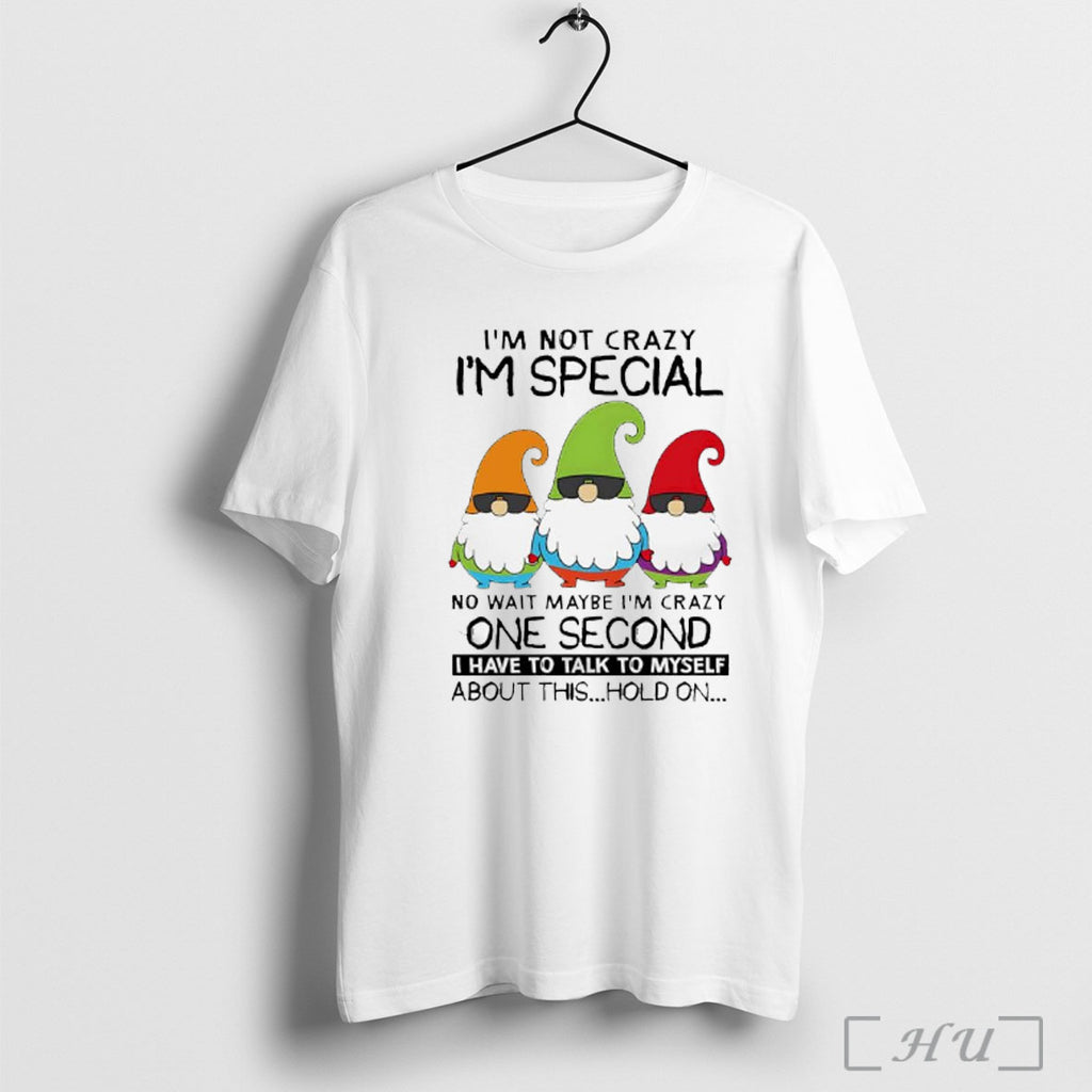 Officials Gnomes Im Not Crazy Im Special No Wait Maybe Im Crazy One Second