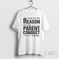Officials I May Be The Reason For The Parent Conduct Form T Shirts