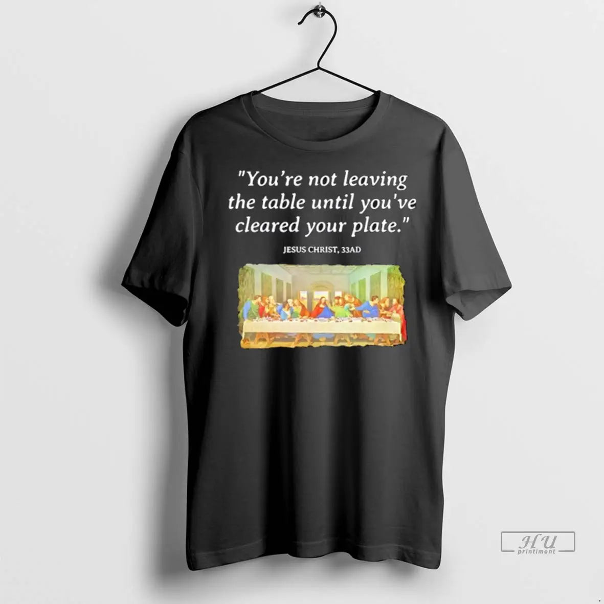 Officials Jesus Christ Last Supper Quote Youre Not Leaving The Table Until Youve Cleared Your