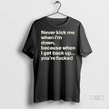Officials Trendy Never Kick Me When Im Down Because When I Get Back Up Youre