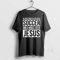Original Christian All I Need Today Is A Little Bit Of Soccer And Jesus