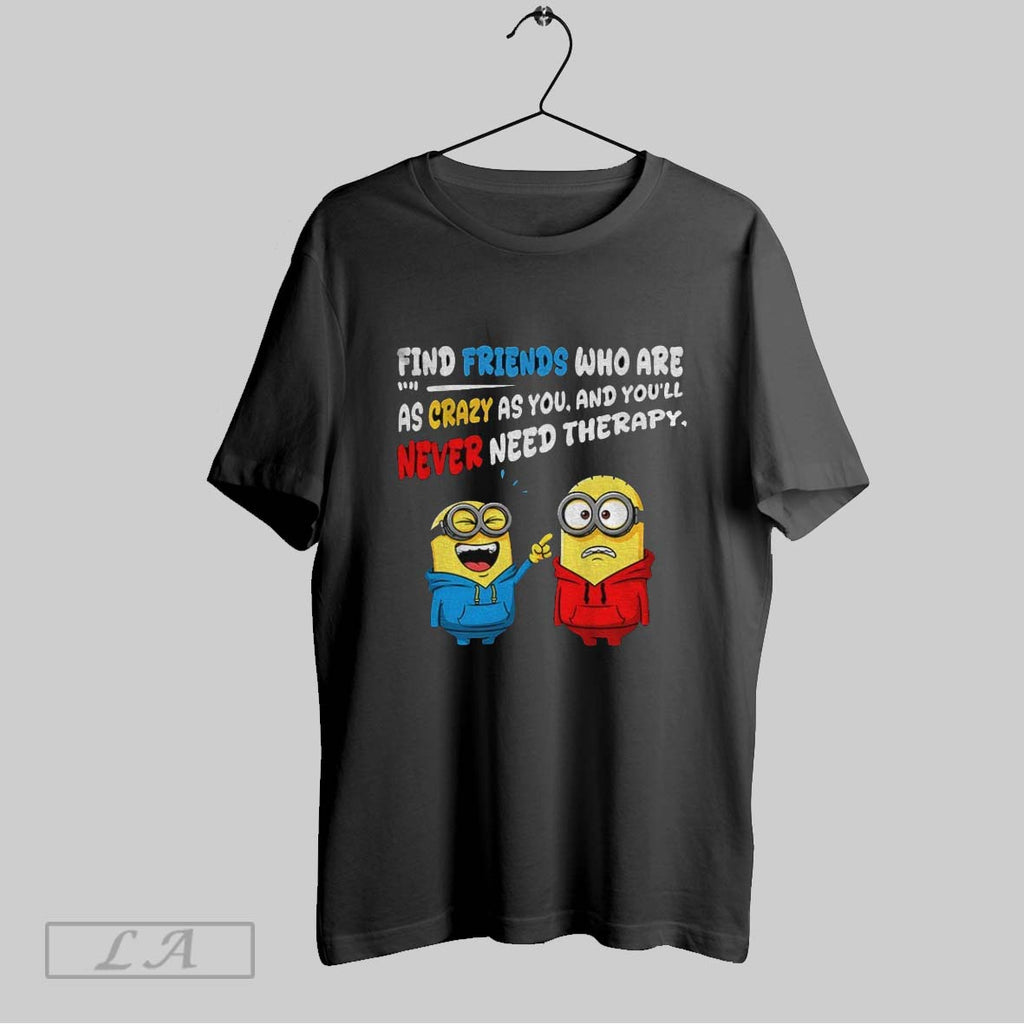 Original Funny Minion Find Friends Who Are 1 1 As Crazy As You And Youll