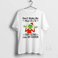 Original Grinch Dont Make Me Mad Or Ill Start Acting Like My Father Christmas