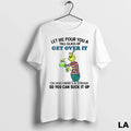 Original Grinch Let Me Pour You A Tall Glass Of Get Over It Oh And