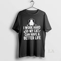 Original I Work Hard So My Cat Can Have A Better Life
