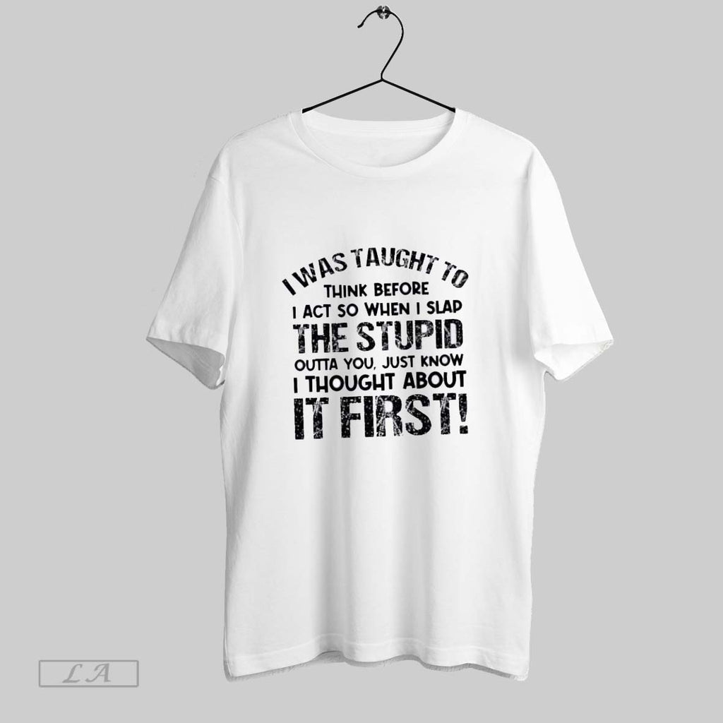 Original I Was Taught To Think Before I Act So When I Slap The Stupid