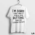 Original Im Sorry I Didnt Mean To Push All Your Buttons I Was Just Looking