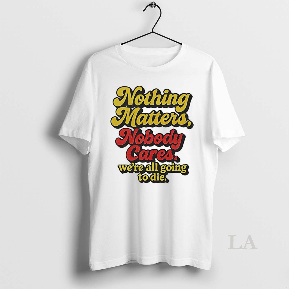 Original Nothing Matters Nobody Cares Were All Going To Die